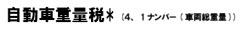 &nbsp;自動車重量税* (４、１ナンバー(車両重量)) 